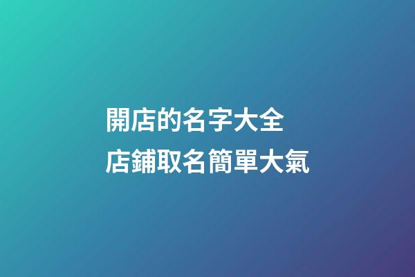 開店的名字大全 店鋪取名簡單大氣-第1張-店鋪起名-玄機派